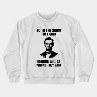 Go to the SHOW They Said nothing will go wrong Crewneck Sweatshirt